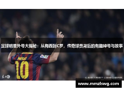 足球明星外号大揭秘：从梅西到C罗，传奇球员背后的有趣绰号与故事