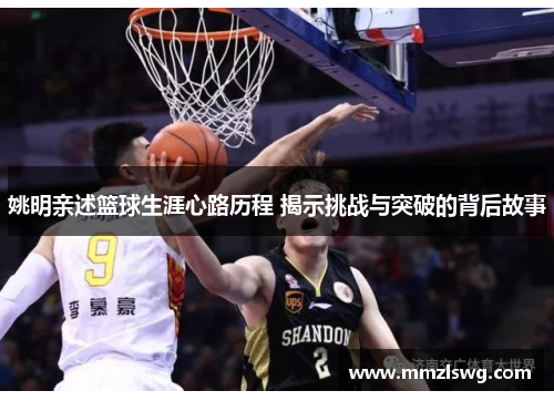 姚明亲述篮球生涯心路历程 揭示挑战与突破的背后故事