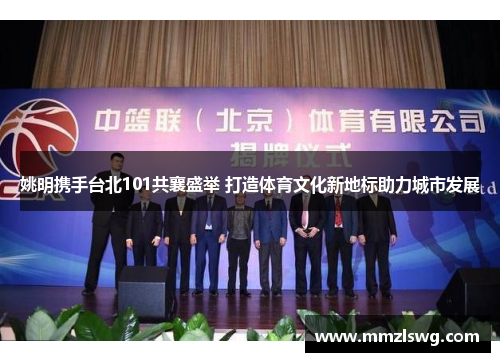 姚明携手台北101共襄盛举 打造体育文化新地标助力城市发展