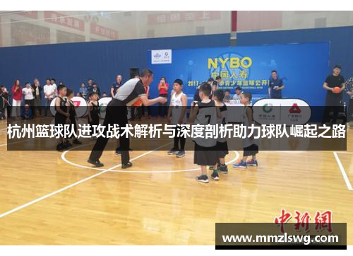 杭州篮球队进攻战术解析与深度剖析助力球队崛起之路