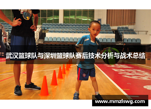 武汉篮球队与深圳篮球队赛后技术分析与战术总结