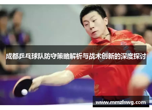 成都乒乓球队防守策略解析与战术创新的深度探讨