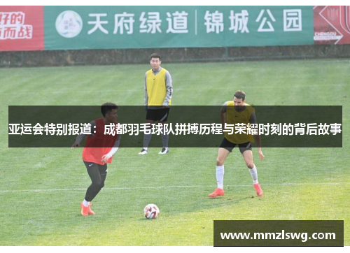 亚运会特别报道：成都羽毛球队拼搏历程与荣耀时刻的背后故事