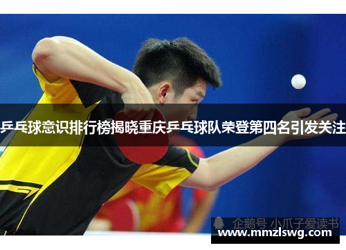 乒乓球意识排行榜揭晓重庆乒乓球队荣登第四名引发关注