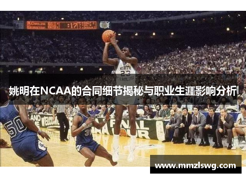 姚明在NCAA的合同细节揭秘与职业生涯影响分析