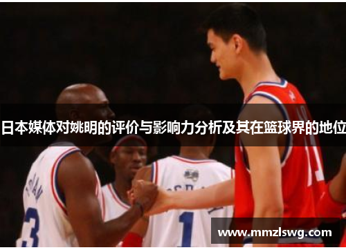 日本媒体对姚明的评价与影响力分析及其在篮球界的地位