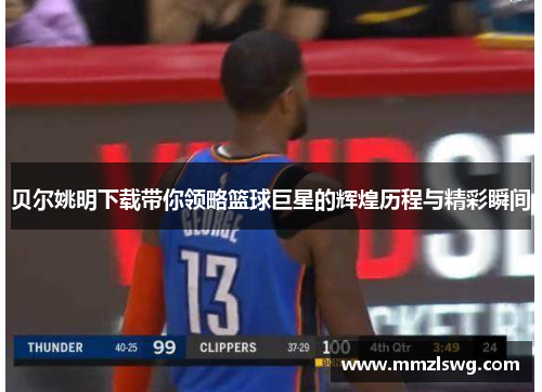 贝尔姚明下载带你领略篮球巨星的辉煌历程与精彩瞬间
