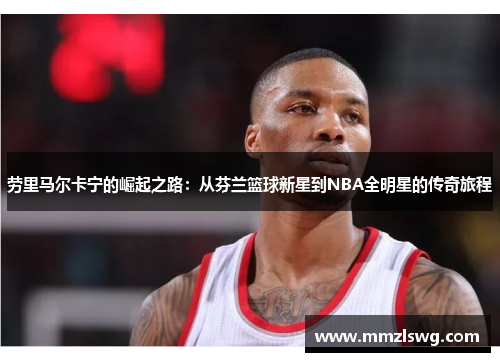 劳里马尔卡宁的崛起之路：从芬兰篮球新星到NBA全明星的传奇旅程