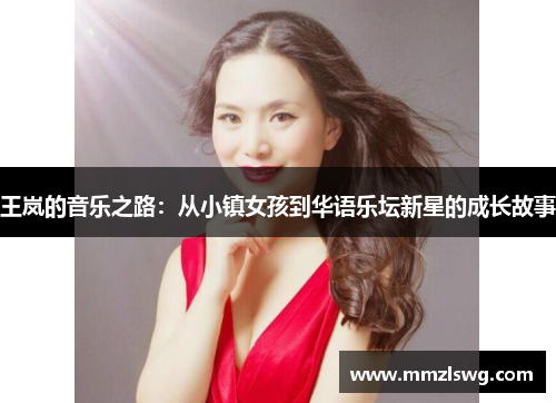 王岚的音乐之路：从小镇女孩到华语乐坛新星的成长故事