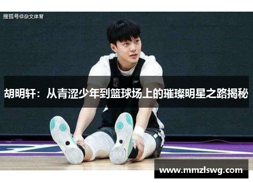 胡明轩：从青涩少年到篮球场上的璀璨明星之路揭秘