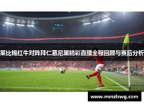 莱比锡红牛对阵拜仁慕尼黑精彩直播全程回顾与赛后分析