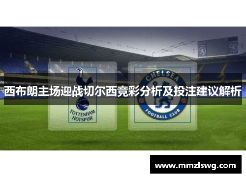 西布朗主场迎战切尔西竞彩分析及投注建议解析